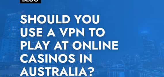 Should You use a VPN to Play at Online Casinos in Australia?