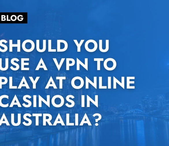 Should You use a VPN to Play at Online Casinos in Australia?
